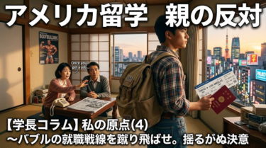 【学長コラム】私の原点(4)〜バブルの就職戦線を蹴り飛ばせ。アメリカ留学への親の反対と揺るがぬ決意〜